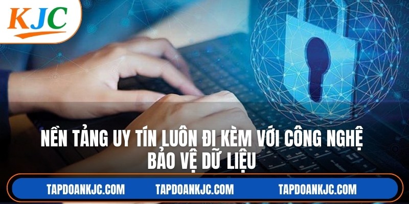 Nền tảng uy tín luôn đi kèm với công nghệ bảo vệ dữ liệu cao
