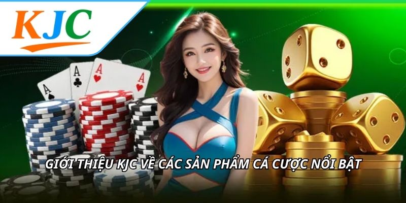 Giới thiệu KJC về các sản phẩm cá cược nổi bật